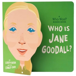 Kaiser, Lisbeth / Who Hq. Who Is Jane Goodall?: A Who Was? Board Book. Penguin Young Readers, 2021.