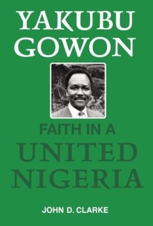 Clarke, John. Yakubu Gowon - Faith in United Nigeria. Taylor & Francis Ltd (Sales), 2004.