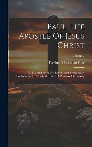 Baur, Ferdinand Christian. Paul, The Apostle Of Jesus Christ: His Life And Work, His Epistles And Teachings. A Contribution To A Critical History Of Primitive Christianity; Volu. Creative Media Partners, LLC, 2023.
