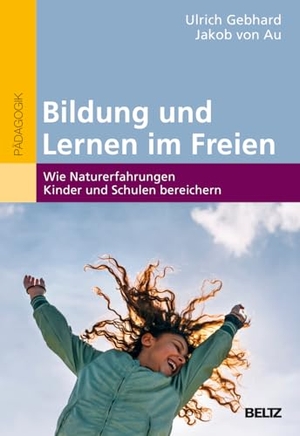 Gebhard, Ulrich / Jakob von Au. Bildung und Lernen im Freien - Wie Naturerfahrungen Kinder und Schulen bereichern. Beltz Verlagsgruppe, 2025.