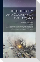 Ilios, the City and Country of the Trojans: The Results of Researches and Discoveries on The Site of Troy and Throughout The Troad in The Years 1871-7