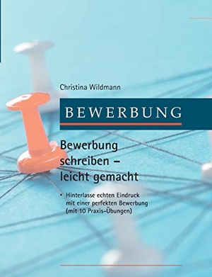 Wildmann, Christina. Bewerbung schreiben leicht gemacht - Hinterlasse echten Eindruck mit einer perfekten Bewerbung - mit 10 Praxis-Übungen. tredition, 2018.