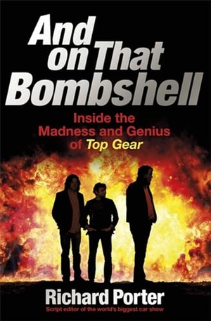 Porter, Richard. And On That Bombshell - Inside the Madness and Genius of TOP GEAR. Orion Publishing Co, 2016.