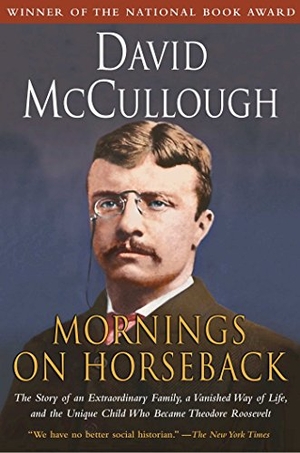 Mccullough, David. Mornings on Horseback - The Story of an Extraordinary Family, a Vanished Way of Life and the Unique Child Who Became Theodore Roosevelt. Simon & Schuster, 1982.