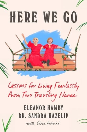 Hamby, Eleanor / Sandra Hazelip. Here We Go - Lessons for Living Fearlessly from Two Traveling Nanas. Penguin Publishing Group, 2025.