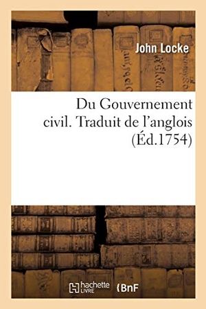 Locke-J. Du Gouvernement Civil. Traduit de l'Anglois - de l'Origine, Des Fondemens, de la Nature, Du Pouvoir Et Des Fins Des Sociétes Politiques. Hachette Livre - BNF, 2020.