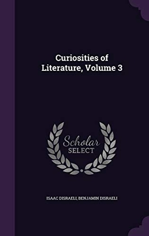 Disraeli, Isaac / Benjamin Disraeli. Curiosities of Literature, Volume 3. Touchladybirdlucky Studios, 2016.