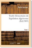 Traité Élémentaire de Législation Algérienne. Tome 1
