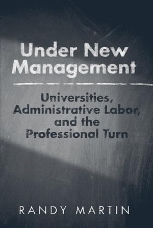 Martin, Randy. Under New Management: Universities, Administrative Labor, and the Professional Turn. Temple University Press, 2012.