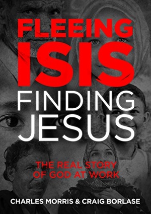 Morris, Charles / Craig Borlase. Fleeing Isis, Finding Jesus--Itpe - The Real Story of God at Work. David C Cook, 2017.