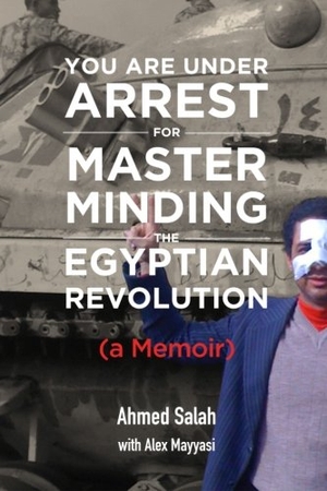 Mayyasi, Alex / Ahmed Salah. You Are Under Arrest for Masterminding the Egyptian Revolution: A Memoir. Touchladybirdlucky Studios, 2016.