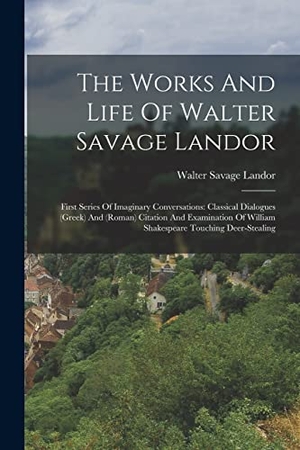 Landor, Walter Savage. The Works And Life Of Walter Savage Landor - First Series Of Imaginary Conversations: Classical Dialogues (greek) And (roman) Citation And Examination Of William Shakespeare Touching Deer-stealing. Creative Media Partners, LLC, 2022.