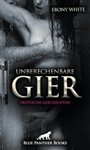 White, Ebony. Unberechenbare Gier | Erotische Geschichten - Eine echte Lustreise!. Blue Panther Books, 2022.