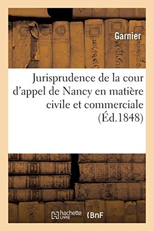 Garnier. Jurisprudence de la Cour d'Appel de Nancy En Matière Civile Et Commerciale. Hachette Livre - BNF, 2017.