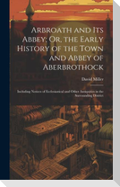 Arbroath and Its Abbey; Or, the Early History of the Town and Abbey of Aberbrothock: Including Notices of Ecclesiastical and Other Antiquities in the