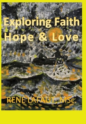 Lafaut, Rene. Exploring Faith Hope & Love. Broken into freedom.ca, 2022.