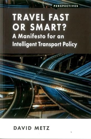 Metz, David. Travel Fast or Smart? - A Manifesto for an Intelligent Transport Policy. London School of Economics and Political Science, 2016.