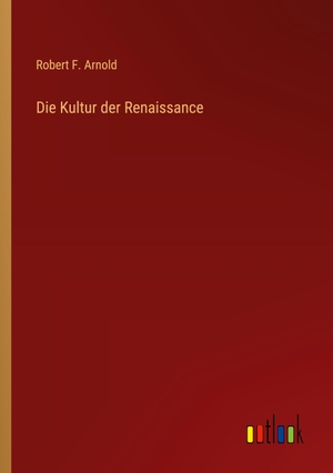 Arnold, Robert F.. Die Kultur der Renaissance. Outlook Verlag, 2022.