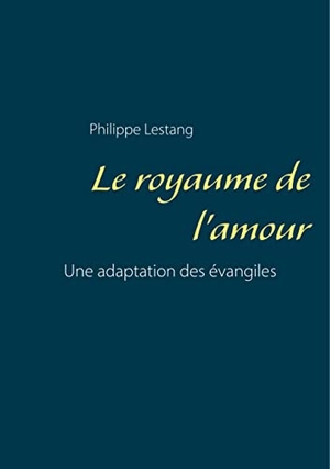Lestang, Philippe. Le royaume de l'amour - Une adaptation des évangiles. Books on Demand, 2017.
