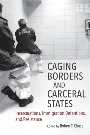 Chase, Robert T (Hrsg.). Caging Borders and Carceral States - Incarcerations, Immigration Detentions, and Resistance. Longleaf Services Behalf of Unc - Osps, 2019.