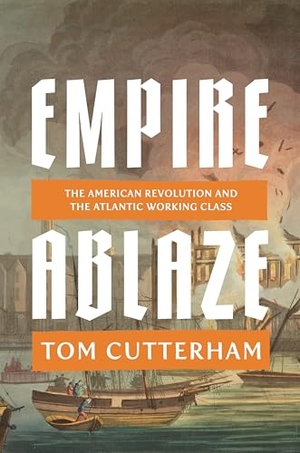 Cutterham, Tom. Empire Ablaze - The American Revolution and the Atlantic Working Class. Verso Books, 2026.