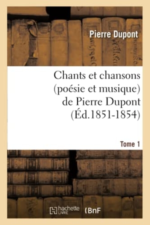 Dupont P. Chants et chansons (poésie et musique) de Pierre Dupont. Tome 1 (Éd.1851-1854). Hachette Livre, 2022.