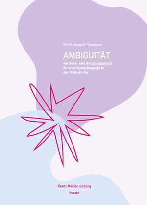 Trautmann, Marie Johanna. Ambiguität - Ein Denk- und Handlungsansatz für eine Kunstpädagogik in der [Klima]Krise. Kopäd Verlag, 2025.