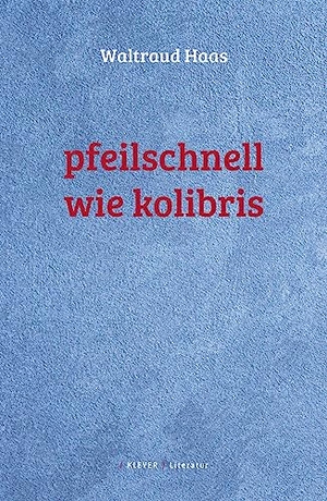 Haas, Waltraud. Pfeilschnell wie Kolibris - Gedichte. Klever Verlag, 2023.