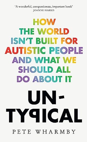 Wharmby, Pete. Untypical - How the world isn't built for autistic people and what we should all do about it. Harper Collins Publ. UK, 2023.