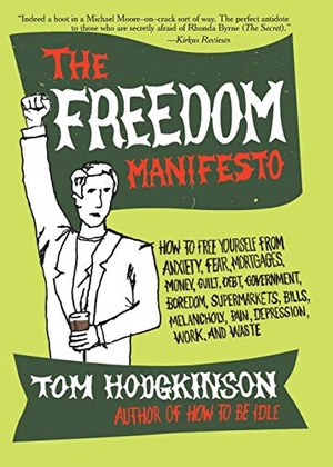 Hodgkinson, Tom / Tom Hodgkinson. The Freedom Manifesto - How to Free Yourself from Anxiety, Fear, Mortgages, Money, Guilt, Debt, Government, Boredom, Supermarkets, Bills, Mela. HarperCollins, 2007.