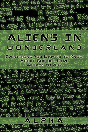 Alpha. Aliens in Wonderland - Everything You Wanted to Know about God But Were Afraid to Ask. Trafford Publishing, 2010.