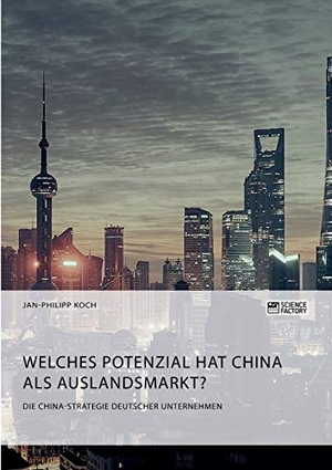 Koch, Jan-Philipp. Die China-Strategie deutscher Unternehmen. Welches Potenzial hat China als Auslandsmarkt?. Science Factory, 2019.