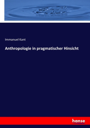 Kant, Immanuel. Anthropologie in pragmatischer Hinsicht. hansebooks, 2016.
