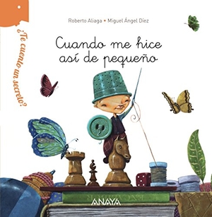 Aliaga, Roberto. ¿Te cuento un secreto?, Cuando me hice así de pequeño. Anaya Educación, 2014.