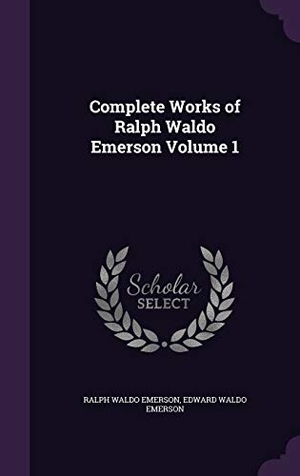 Emerson, Ralph Waldo / Edward Waldo Emerson. Complete Works of Ralph Waldo Emerson Volume 1. Touchladybirdlucky Studios, 2015.