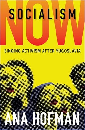 Hofman, Ana. Socialism Now - Singing Activism After Yugoslavia. Oxford University Press, 2025.