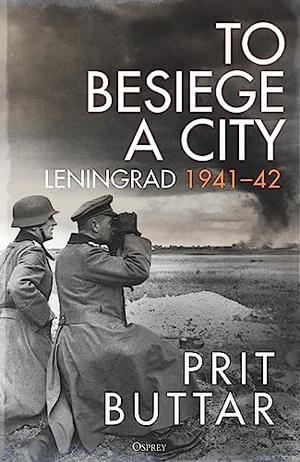 Buttar, Prit. To Besiege a City - Leningrad 1941-42. Bloomsbury Publishing PLC, 2023.