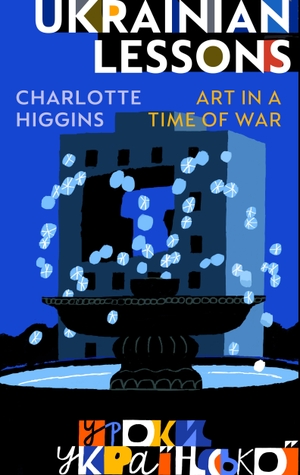 Higgins, Charlotte. Ukrainian Lessons - Art in a Time of War. Random House UK Ltd, 2026.