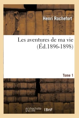 Rochefort, Henri. Les aventures de ma vie. Tome 1 (Éd.1896-1898). Hachette Livre, 2018.