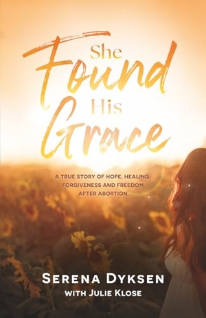 Dyksen, Serena. She Found His Grace - A True Story Of Hope, Love, And Forgiveness After Abortion. Destiny Image, 2020.