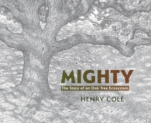Cole, Henry. Mighty - The Story of an Oak Tree Ecosystem. Candlewick Press (MA), 2025.