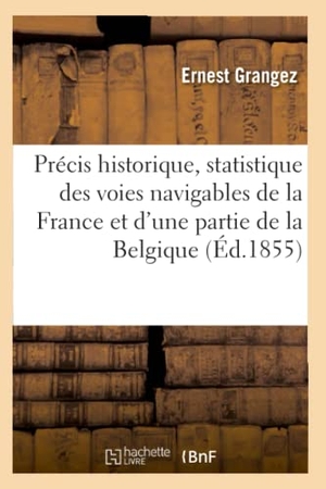 Grangez. Précis Historique Et Statistique Des Voies Navigables de la France Et d'Une Partie de la Belgique. Hachette Livre - BNF, 2016.