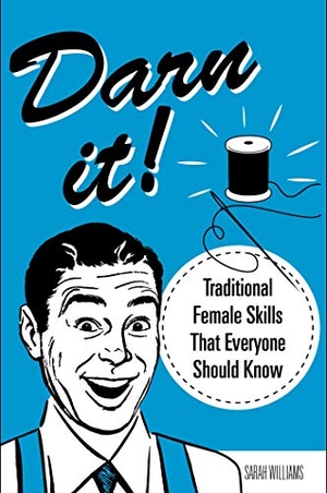 Williams, Sarah. Darn It! - Traditional Female Skills That Everyone Should Know. Skyhorse Publishing, 2018.