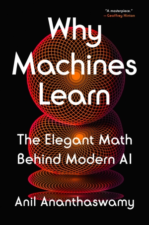 Ananthaswamy, Anil. Why Machines Learn - The Elegant Math Behind Modern AI. Penguin LLC  US, 2024.