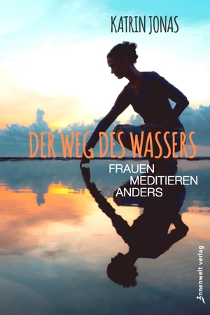 Jonas, Katrin. Der Weg des Wassers - Frauen meditieren anders. Innenwelt Verlag GmbH, 2018.