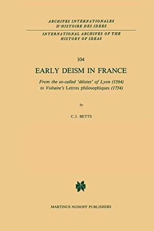 Betts, C. J.. Early Deism in France - From the so-called ¿déistes¿ of Lyon (1564) to Voltaire¿s ¿Lettres philosophiques¿ (1734). Springer Netherlands, 2011.