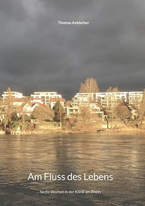 Aebischer, Thomas. Am Fluss des Lebens - Sechs Wochen in der Klinik am Rhein. Books on Demand, 2022.