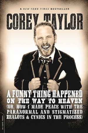 Taylor, Corey. A Funny Thing Happened on the Way to Heaven - (Or, How I Made Peace with the Paranormal and Stigmatized Zealots and Cynics in the Process). Grand Central Publishing, 2014.