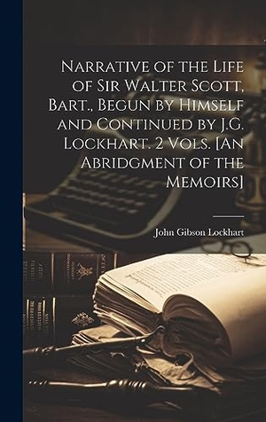 Lockhart, John Gibson. Narrative of the Life of Sir Walter Scott, Bart., Begun by Himself and Continued by J.G. Lockhart. 2 Vols. [An Abridgment of the Memoirs]. British Library, Historical Print Editions, 2023.