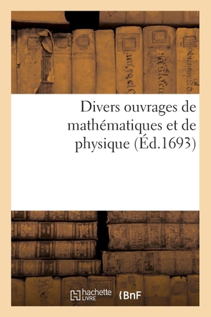 Académie Des Sciences. Divers Ouvrages de Mathématiques Et de Physique. Hachette Livre, 2018.